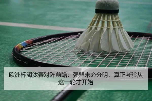 欧洲杯淘汰赛对阵前瞻：强弱未必分明，真正考验从这一轮才开始